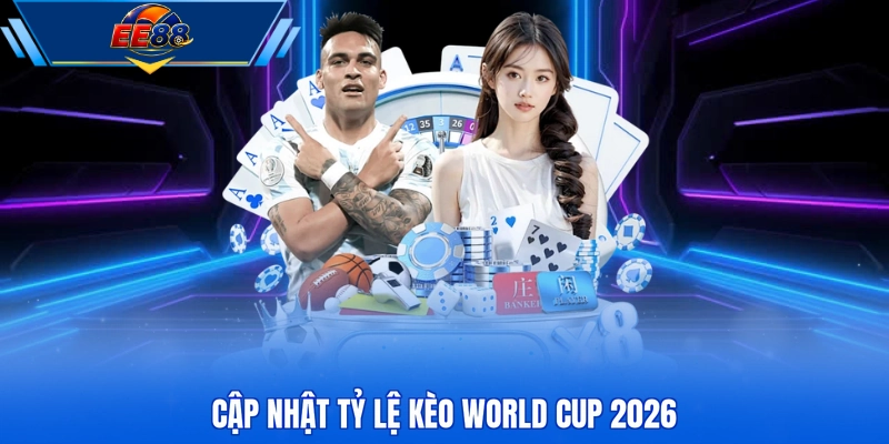 Cập nhật tỷ lệ kèo World Cup 2026