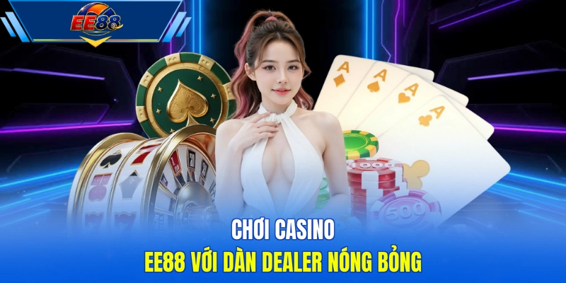 Chơi casino EE88 với dàn Dealer nóng bỏng