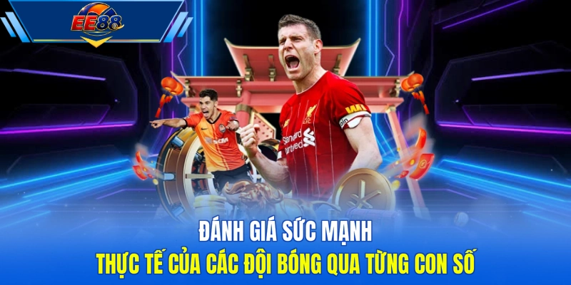 Đánh giá sức mạnh thực tế của các đội bóng qua từng con số
