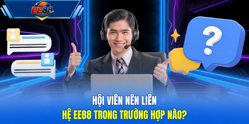 Hội viên nên liên hệ EE88 trong trường hợp nào? 