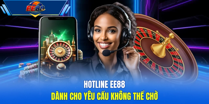Hotline EE88 dành cho yêu cầu không thể chờ 