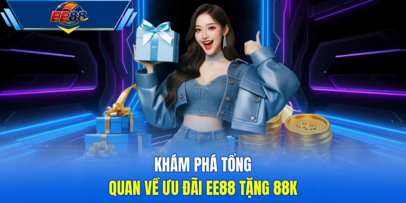 Khám phá tổng quan về ưu đãi EE88 tặng 88K