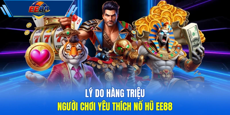 Lý do hàng triệu người chơi yêu thích nổ hũ EE88