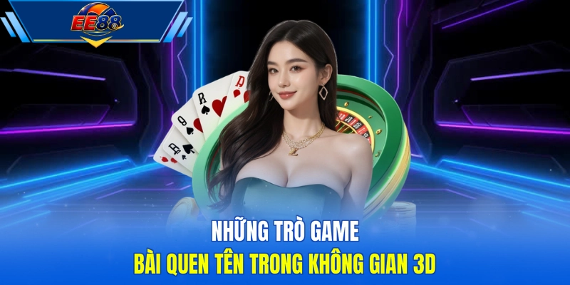 Những trò game bài quen tên trong không gian 3D
