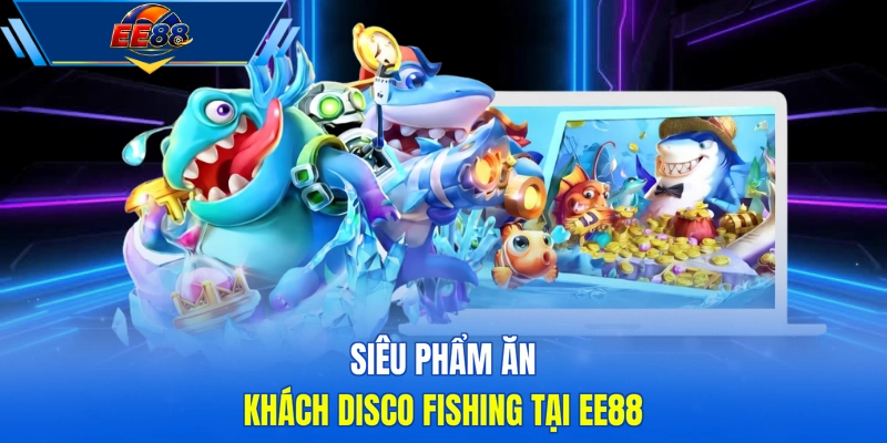 Siêu phẩm ăn khách Disco Fishing tại EE88 