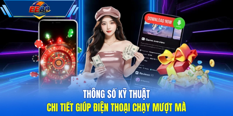 Thông số kỹ thuật chi tiết giúp điện thoại chạy mượt mà