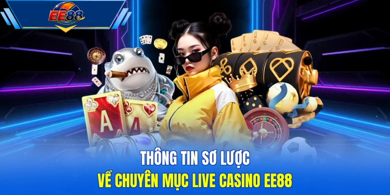 Thông tin sơ lược về chuyên mục live casino EE88 